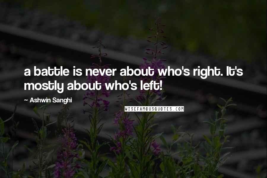 Ashwin Sanghi Quotes: a battle is never about who's right. It's mostly about who's left!