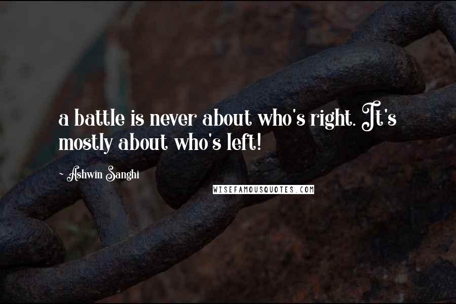 Ashwin Sanghi Quotes: a battle is never about who's right. It's mostly about who's left!