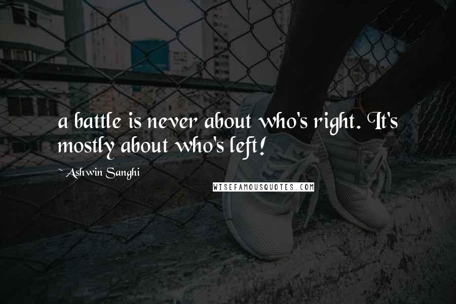 Ashwin Sanghi Quotes: a battle is never about who's right. It's mostly about who's left!
