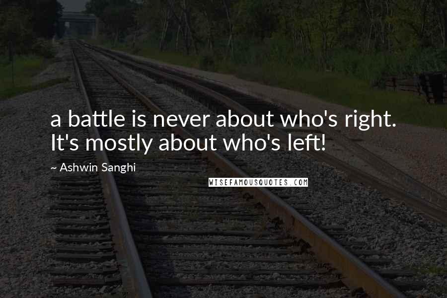 Ashwin Sanghi Quotes: a battle is never about who's right. It's mostly about who's left!