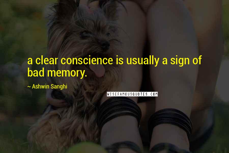 Ashwin Sanghi Quotes: a clear conscience is usually a sign of bad memory.