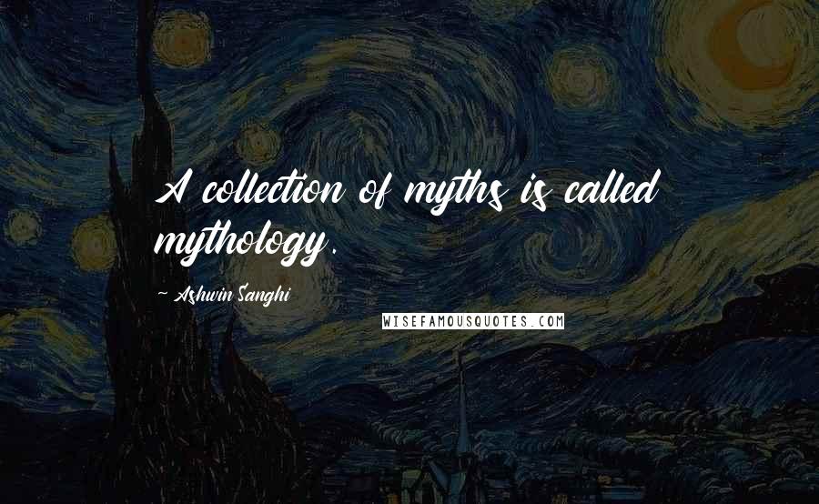 Ashwin Sanghi Quotes: A collection of myths is called mythology.