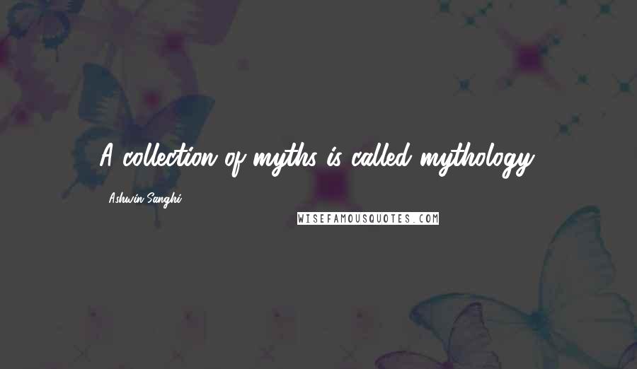 Ashwin Sanghi Quotes: A collection of myths is called mythology.