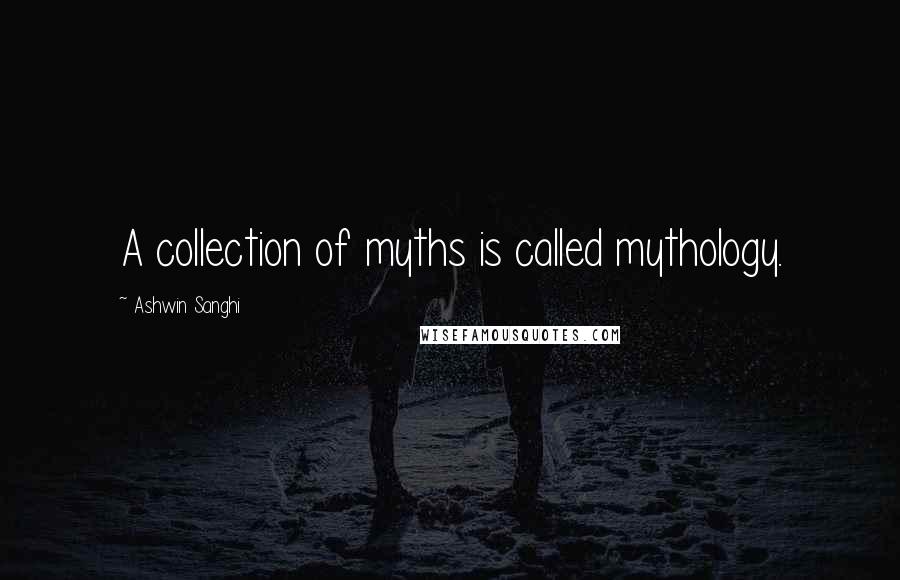 Ashwin Sanghi Quotes: A collection of myths is called mythology.