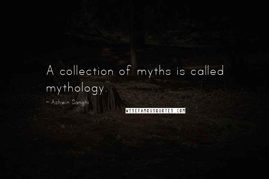 Ashwin Sanghi Quotes: A collection of myths is called mythology.