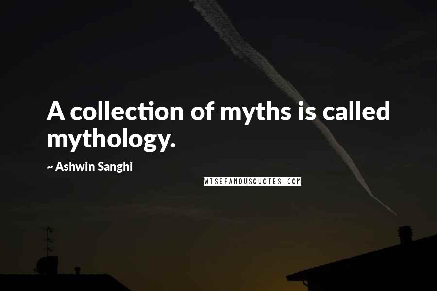 Ashwin Sanghi Quotes: A collection of myths is called mythology.