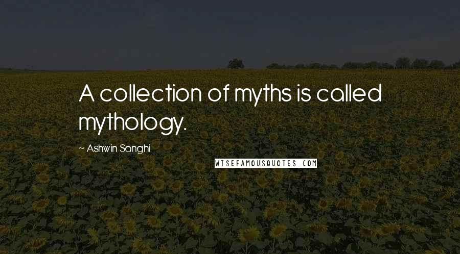 Ashwin Sanghi Quotes: A collection of myths is called mythology.