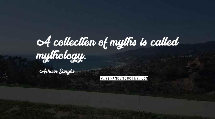 Ashwin Sanghi Quotes: A collection of myths is called mythology.