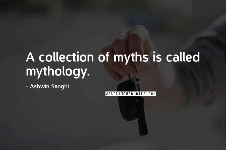 Ashwin Sanghi Quotes: A collection of myths is called mythology.