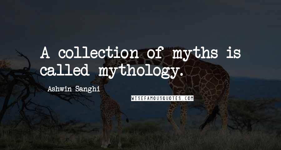 Ashwin Sanghi Quotes: A collection of myths is called mythology.