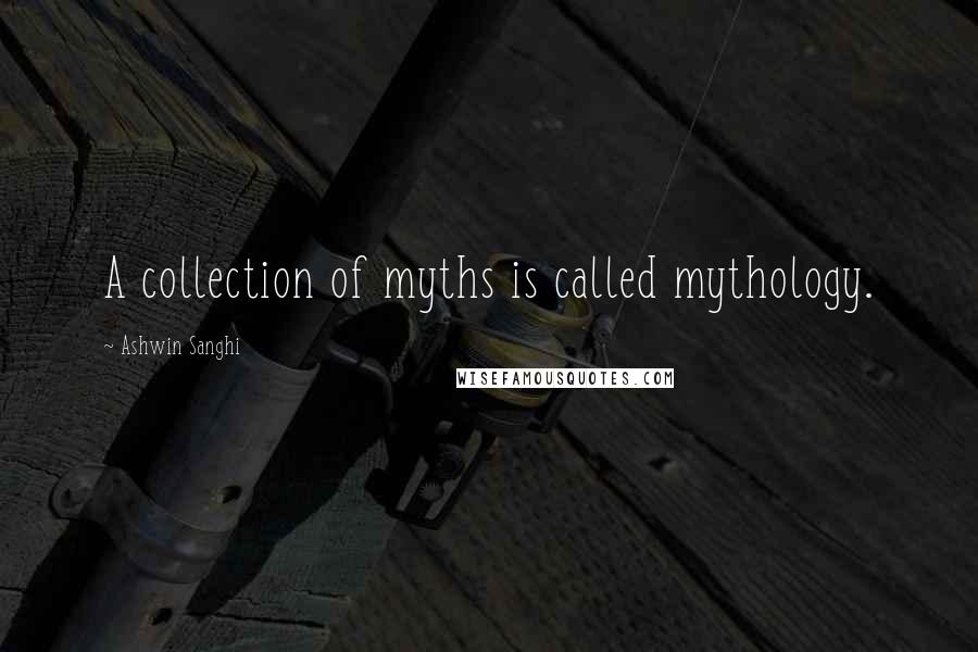 Ashwin Sanghi Quotes: A collection of myths is called mythology.