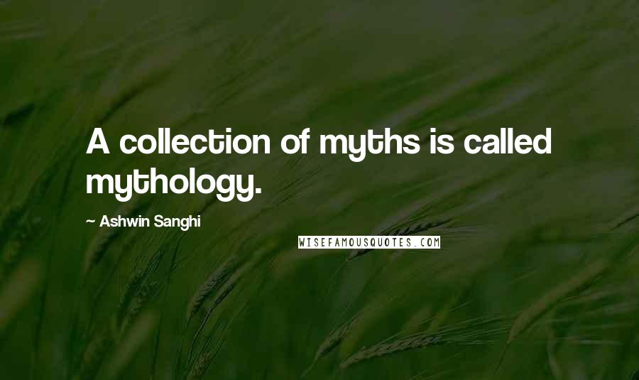 Ashwin Sanghi Quotes: A collection of myths is called mythology.