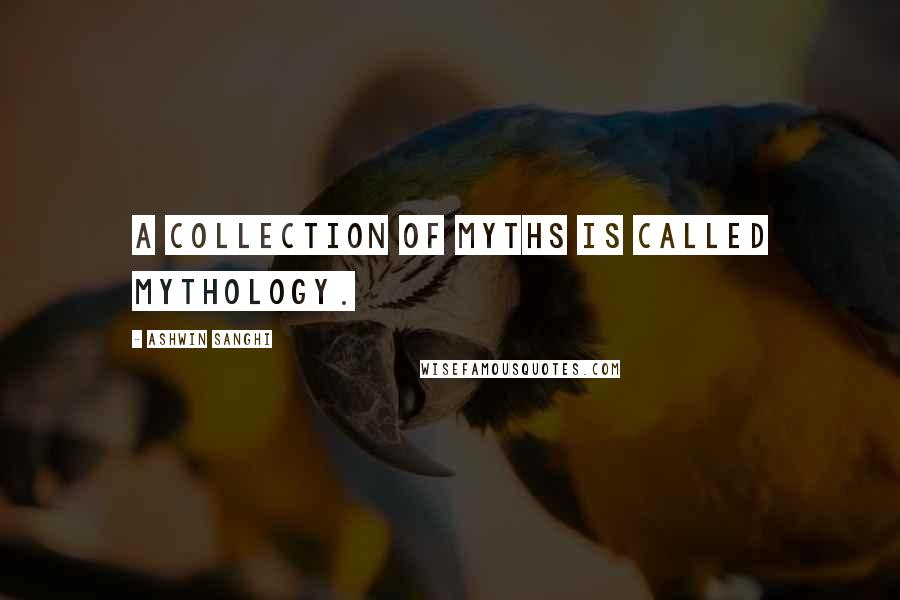 Ashwin Sanghi Quotes: A collection of myths is called mythology.