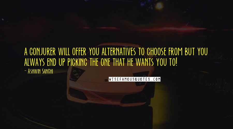 Ashwin Sanghi Quotes: a conjurer will offer you alternatives to choose from but you always end up picking the one that he wants you to!