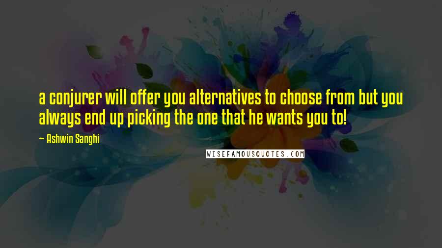 Ashwin Sanghi Quotes: a conjurer will offer you alternatives to choose from but you always end up picking the one that he wants you to!
