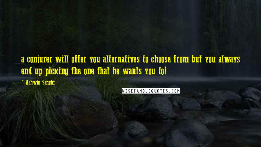 Ashwin Sanghi Quotes: a conjurer will offer you alternatives to choose from but you always end up picking the one that he wants you to!