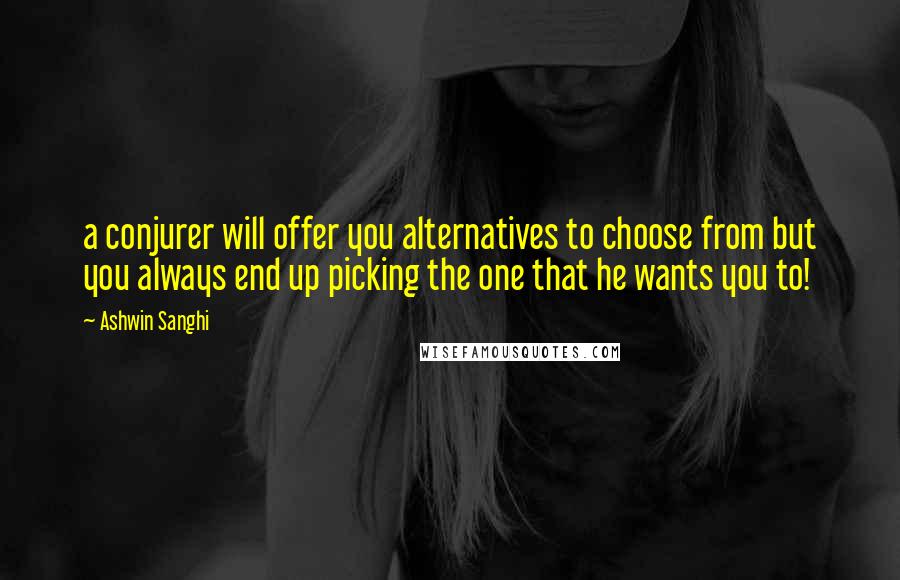 Ashwin Sanghi Quotes: a conjurer will offer you alternatives to choose from but you always end up picking the one that he wants you to!