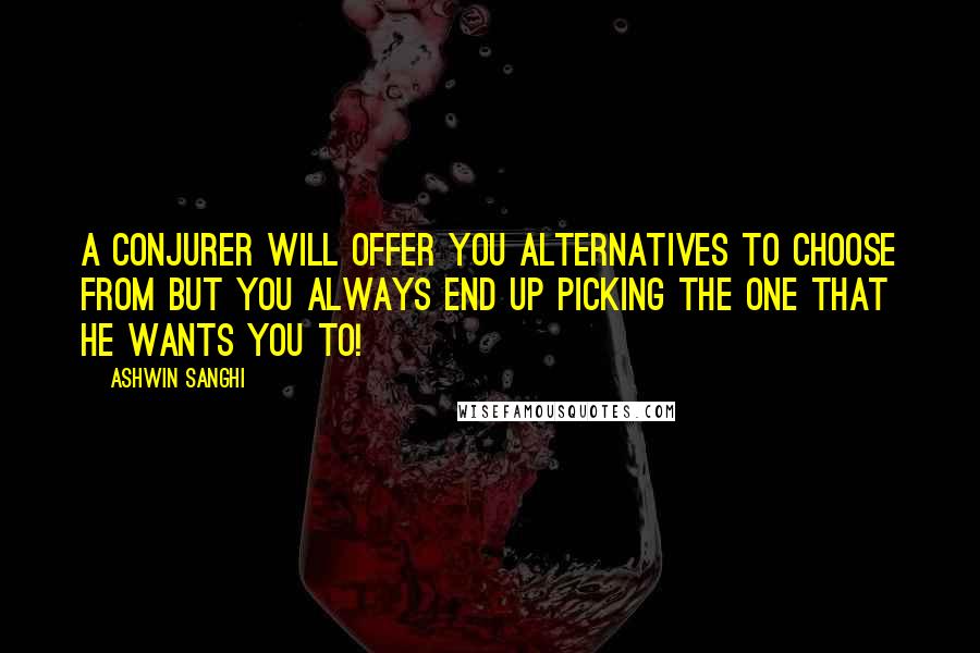 Ashwin Sanghi Quotes: a conjurer will offer you alternatives to choose from but you always end up picking the one that he wants you to!