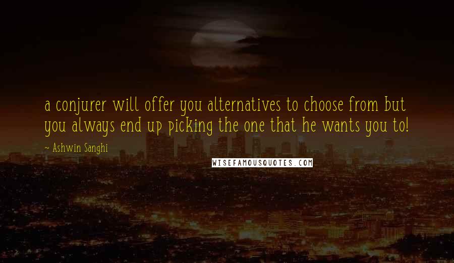 Ashwin Sanghi Quotes: a conjurer will offer you alternatives to choose from but you always end up picking the one that he wants you to!