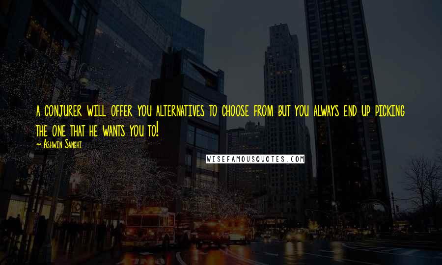 Ashwin Sanghi Quotes: a conjurer will offer you alternatives to choose from but you always end up picking the one that he wants you to!