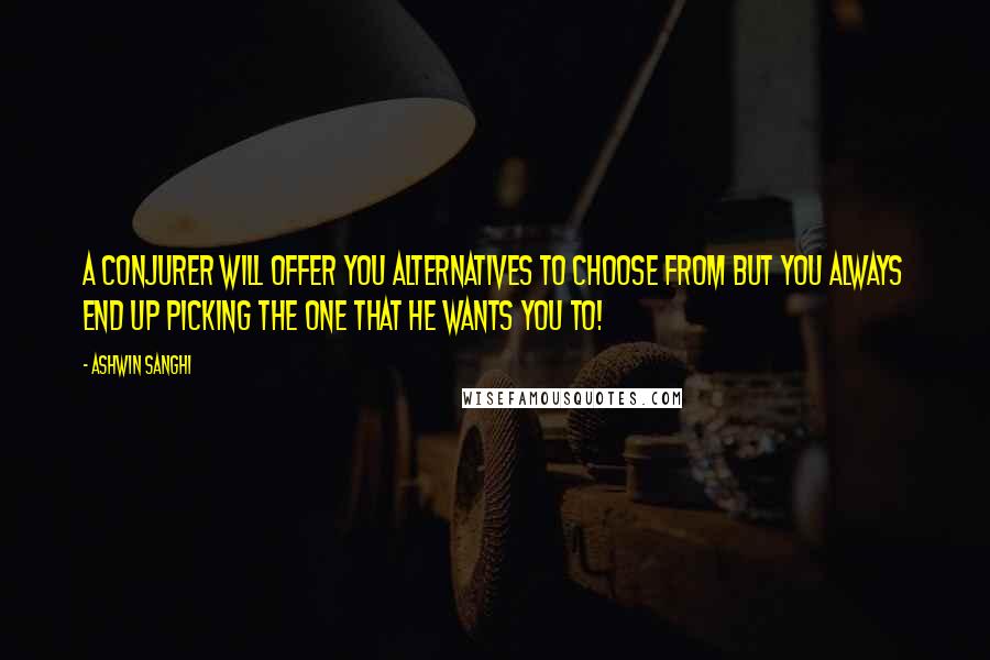 Ashwin Sanghi Quotes: a conjurer will offer you alternatives to choose from but you always end up picking the one that he wants you to!