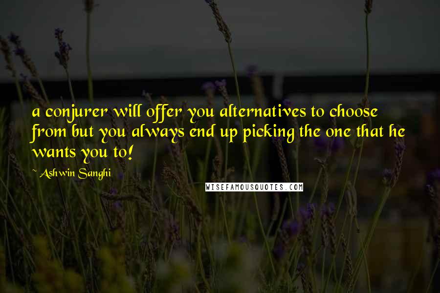 Ashwin Sanghi Quotes: a conjurer will offer you alternatives to choose from but you always end up picking the one that he wants you to!