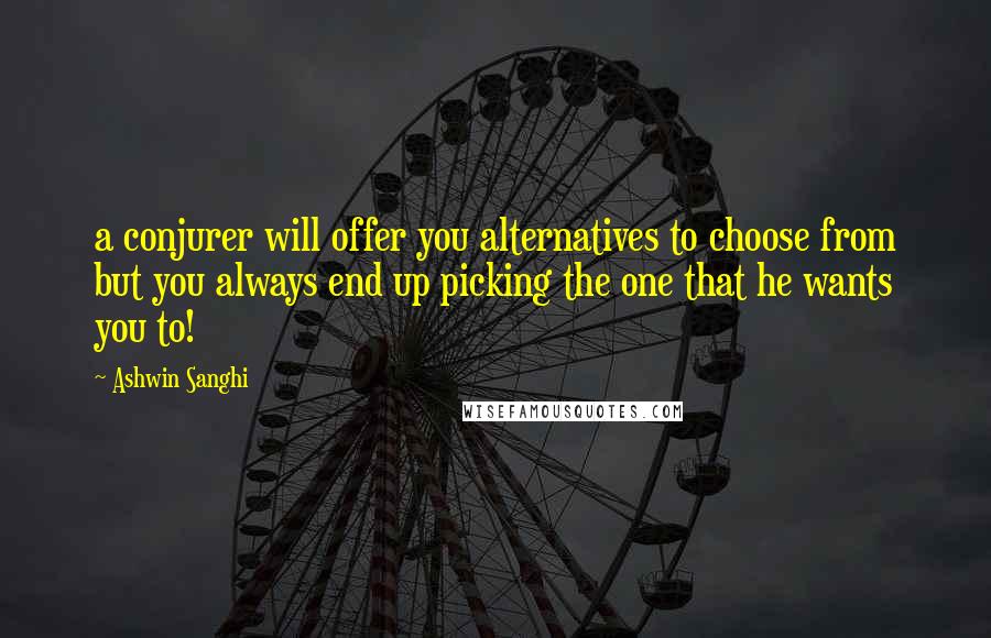 Ashwin Sanghi Quotes: a conjurer will offer you alternatives to choose from but you always end up picking the one that he wants you to!