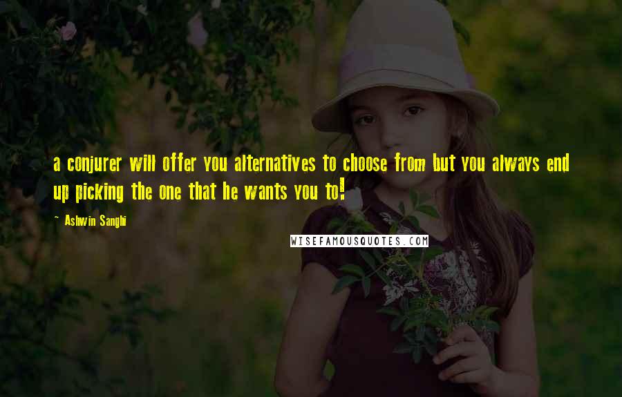 Ashwin Sanghi Quotes: a conjurer will offer you alternatives to choose from but you always end up picking the one that he wants you to!