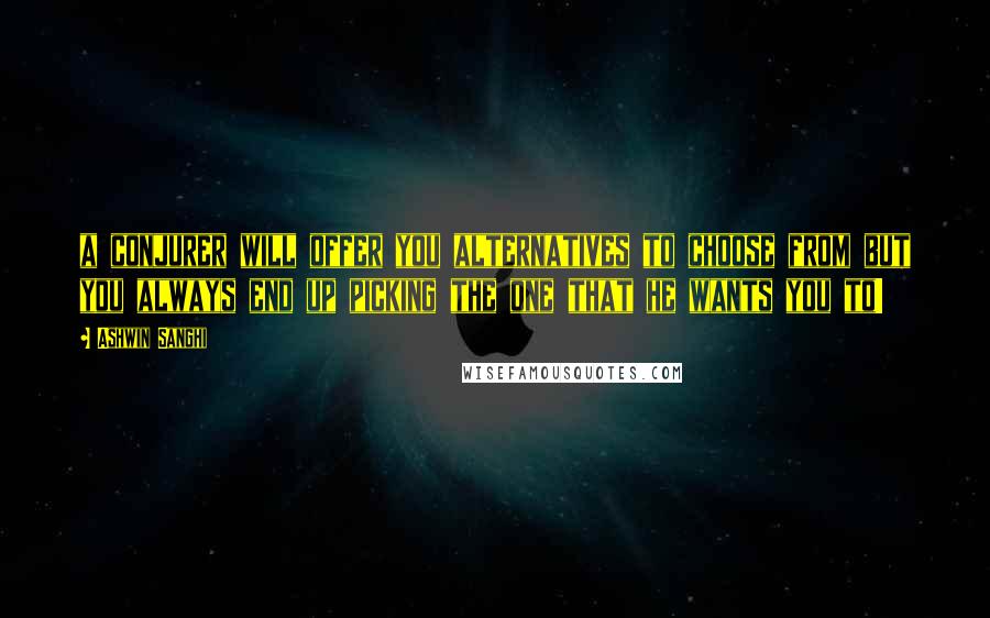 Ashwin Sanghi Quotes: a conjurer will offer you alternatives to choose from but you always end up picking the one that he wants you to!