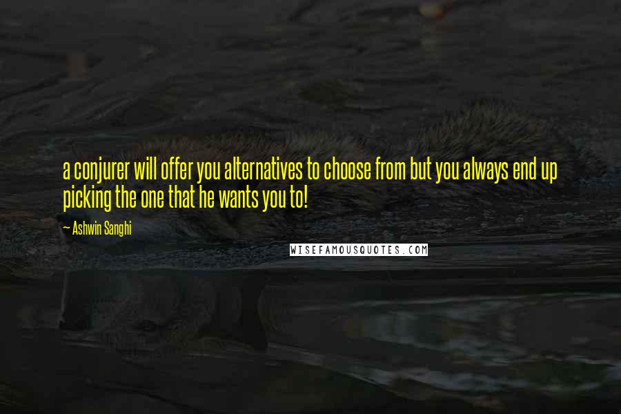 Ashwin Sanghi Quotes: a conjurer will offer you alternatives to choose from but you always end up picking the one that he wants you to!