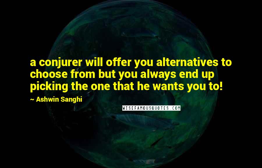 Ashwin Sanghi Quotes: a conjurer will offer you alternatives to choose from but you always end up picking the one that he wants you to!