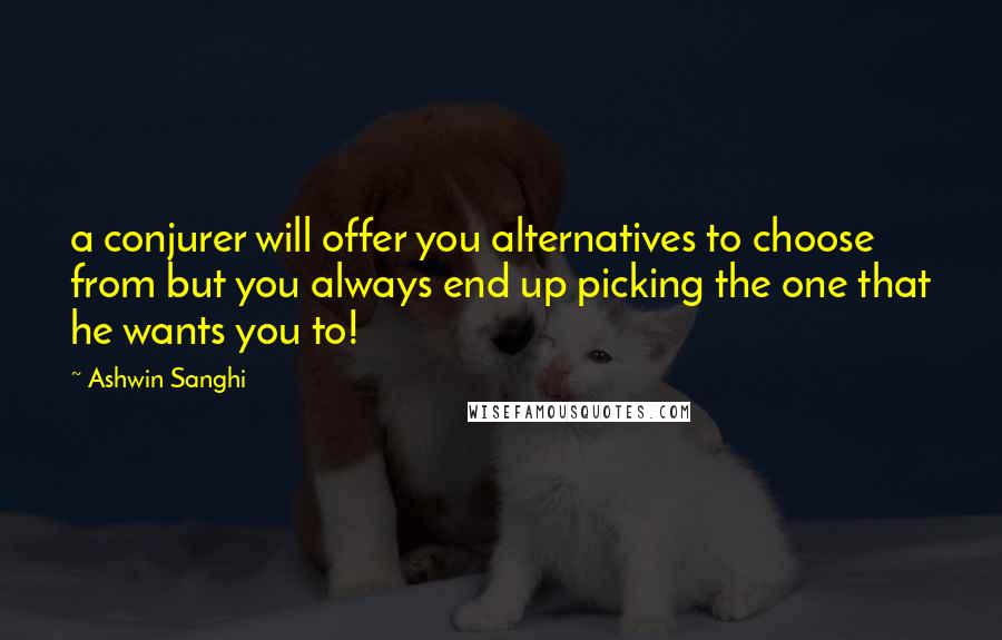 Ashwin Sanghi Quotes: a conjurer will offer you alternatives to choose from but you always end up picking the one that he wants you to!