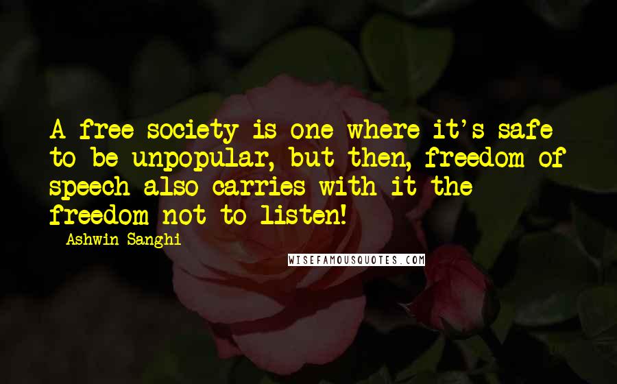 Ashwin Sanghi Quotes: A free society is one where it's safe to be unpopular, but then, freedom of speech also carries with it the freedom not to listen!