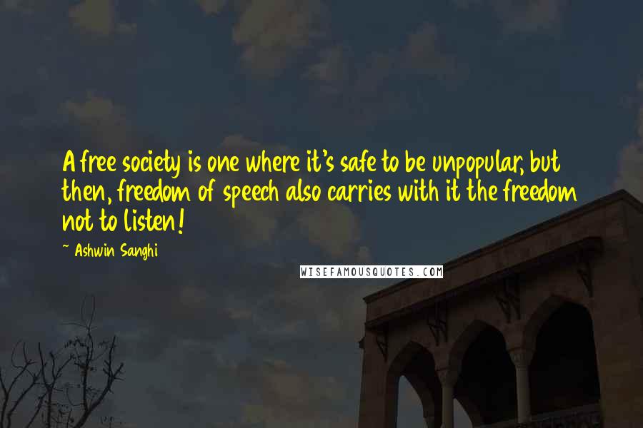 Ashwin Sanghi Quotes: A free society is one where it's safe to be unpopular, but then, freedom of speech also carries with it the freedom not to listen!
