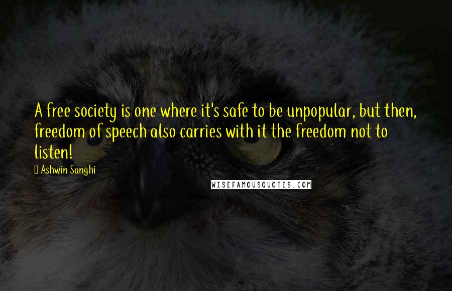 Ashwin Sanghi Quotes: A free society is one where it's safe to be unpopular, but then, freedom of speech also carries with it the freedom not to listen!