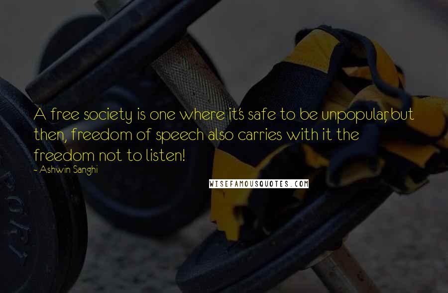 Ashwin Sanghi Quotes: A free society is one where it's safe to be unpopular, but then, freedom of speech also carries with it the freedom not to listen!