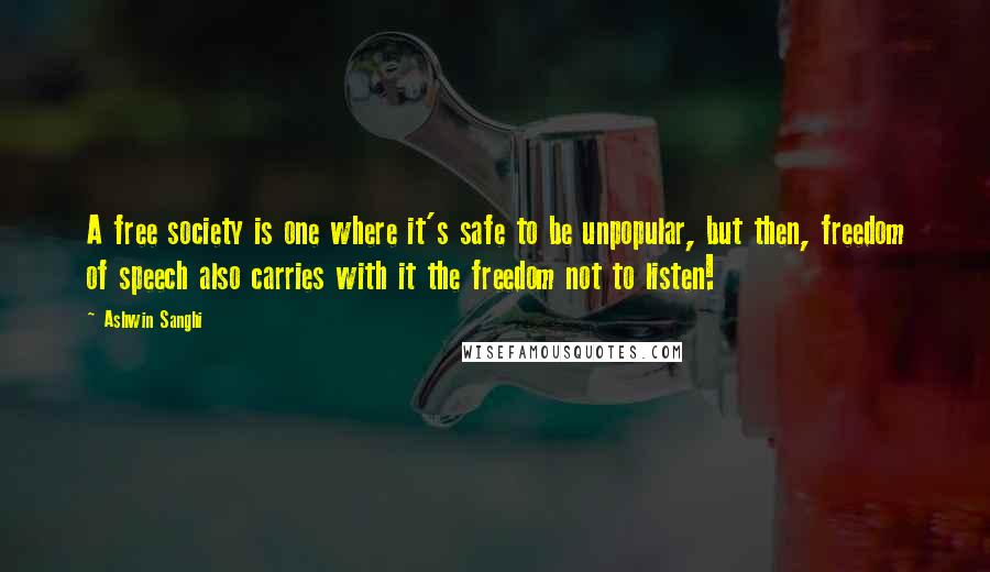 Ashwin Sanghi Quotes: A free society is one where it's safe to be unpopular, but then, freedom of speech also carries with it the freedom not to listen!