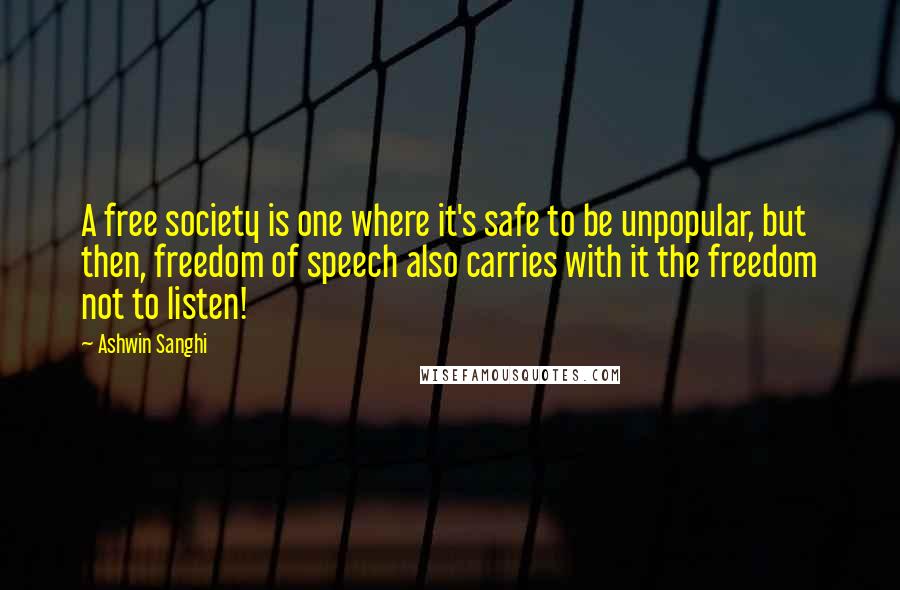 Ashwin Sanghi Quotes: A free society is one where it's safe to be unpopular, but then, freedom of speech also carries with it the freedom not to listen!