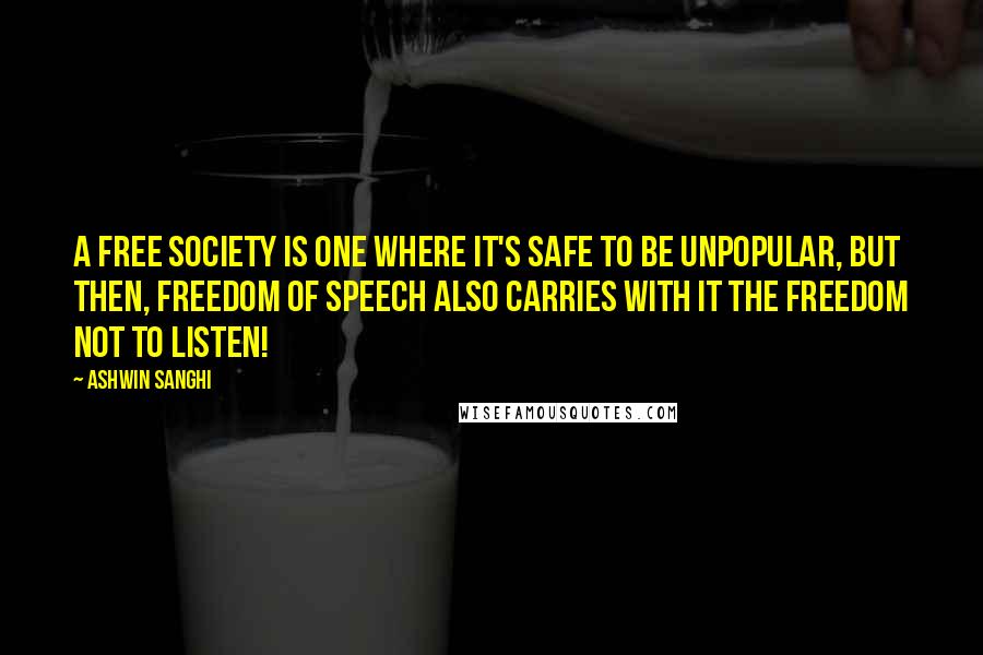 Ashwin Sanghi Quotes: A free society is one where it's safe to be unpopular, but then, freedom of speech also carries with it the freedom not to listen!