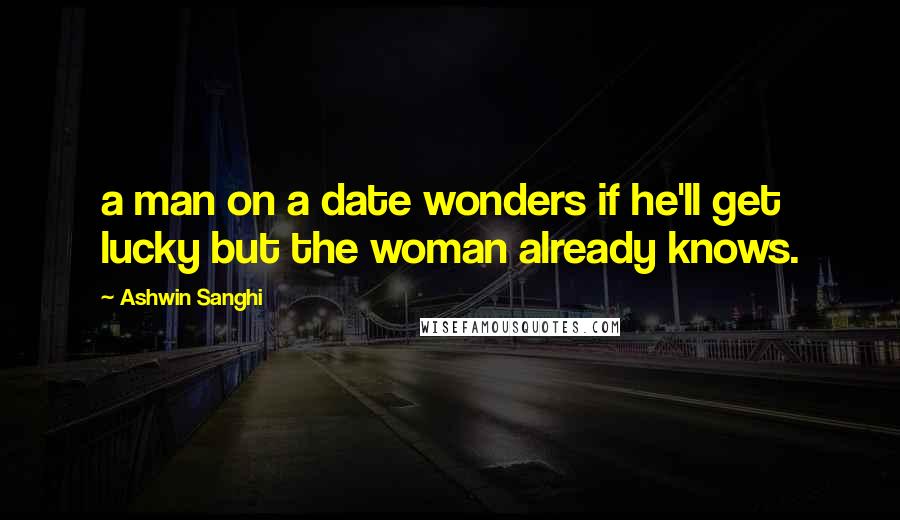 Ashwin Sanghi Quotes: a man on a date wonders if he'll get lucky but the woman already knows.