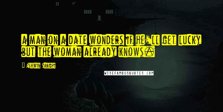 Ashwin Sanghi Quotes: a man on a date wonders if he'll get lucky but the woman already knows.