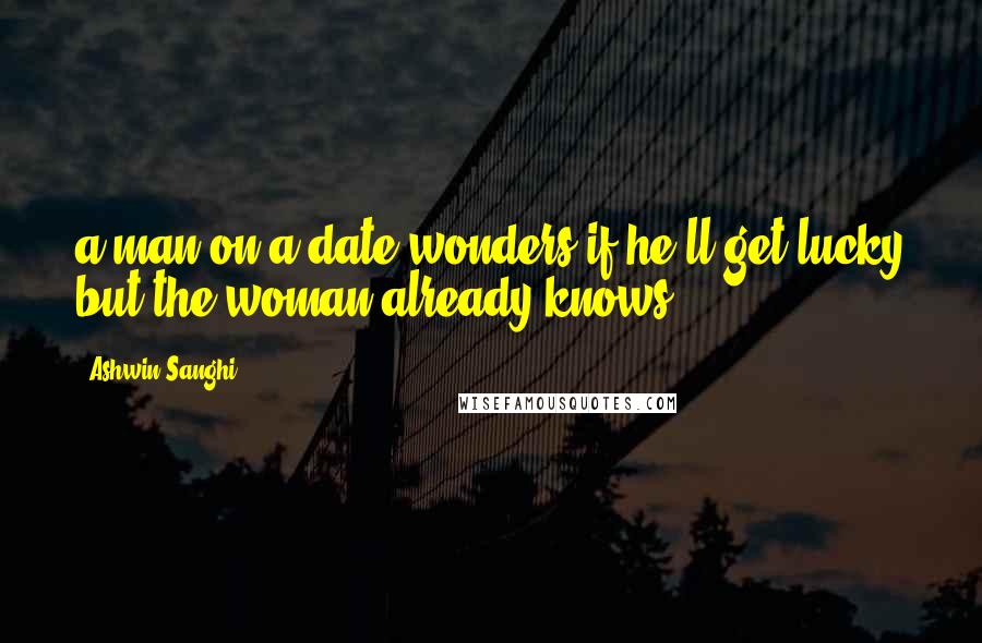 Ashwin Sanghi Quotes: a man on a date wonders if he'll get lucky but the woman already knows.