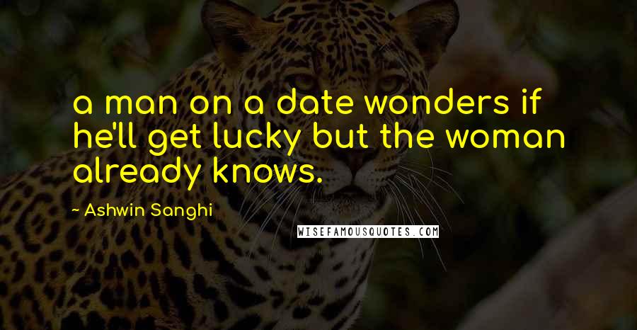 Ashwin Sanghi Quotes: a man on a date wonders if he'll get lucky but the woman already knows.