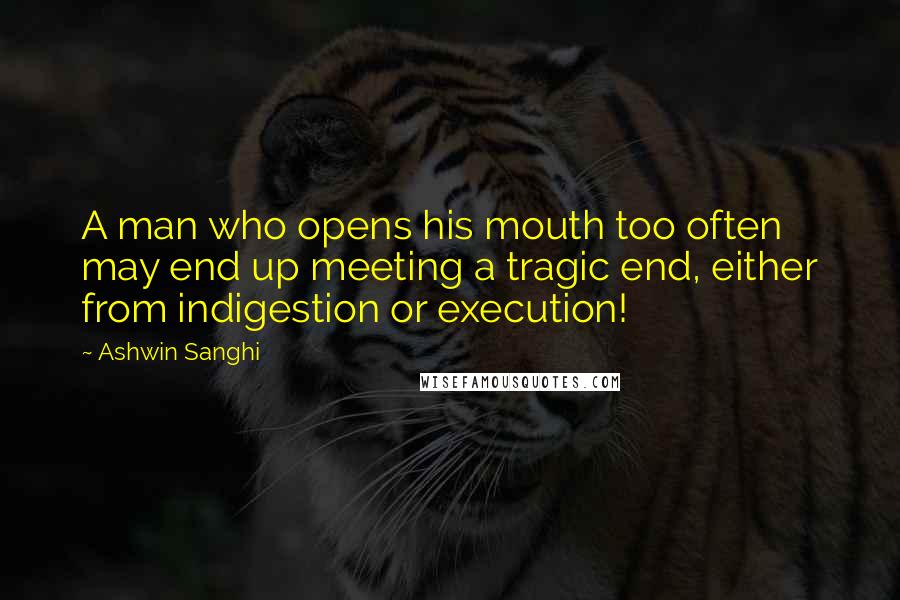 Ashwin Sanghi Quotes: A man who opens his mouth too often may end up meeting a tragic end, either from indigestion or execution!