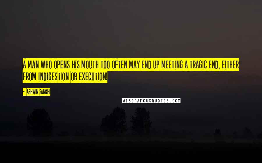 Ashwin Sanghi Quotes: A man who opens his mouth too often may end up meeting a tragic end, either from indigestion or execution!