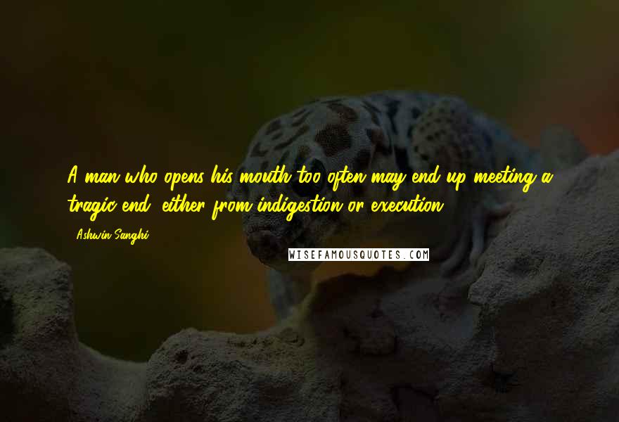 Ashwin Sanghi Quotes: A man who opens his mouth too often may end up meeting a tragic end, either from indigestion or execution!