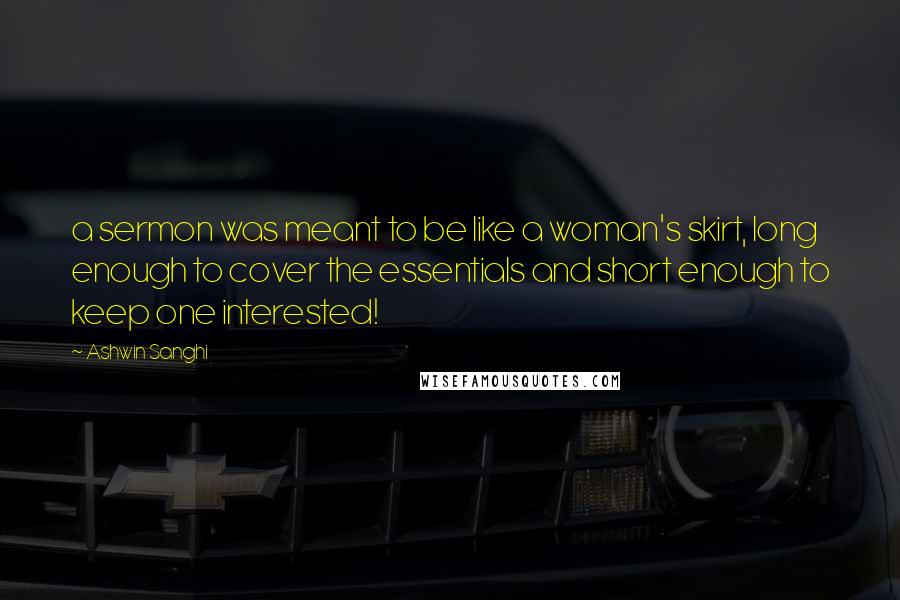 Ashwin Sanghi Quotes: a sermon was meant to be like a woman's skirt, long enough to cover the essentials and short enough to keep one interested!