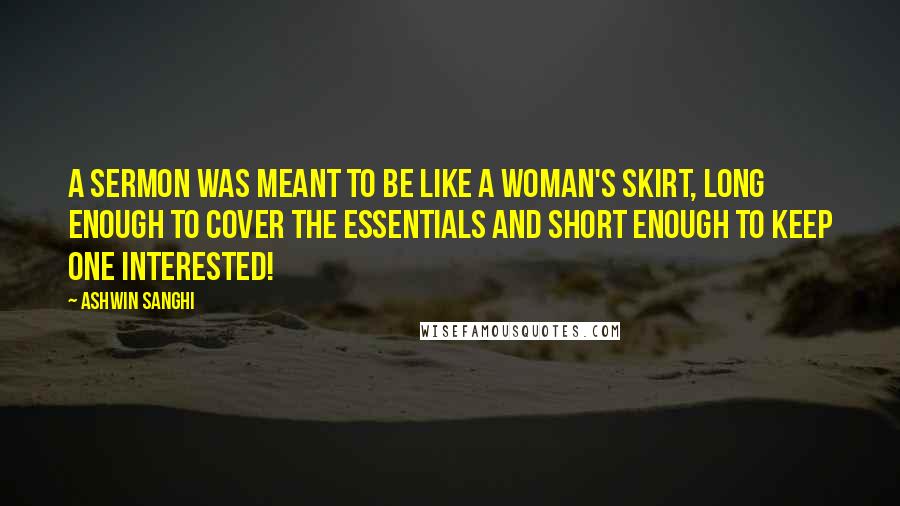 Ashwin Sanghi Quotes: a sermon was meant to be like a woman's skirt, long enough to cover the essentials and short enough to keep one interested!