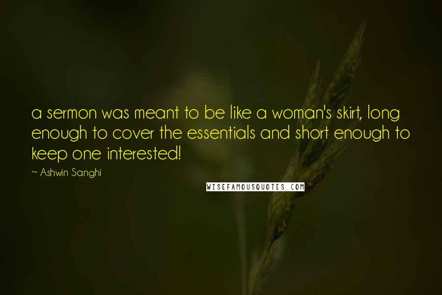 Ashwin Sanghi Quotes: a sermon was meant to be like a woman's skirt, long enough to cover the essentials and short enough to keep one interested!