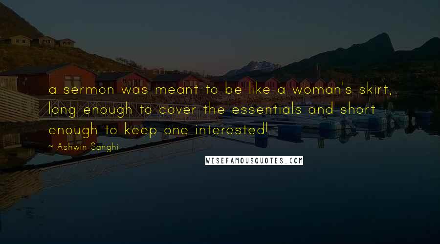 Ashwin Sanghi Quotes: a sermon was meant to be like a woman's skirt, long enough to cover the essentials and short enough to keep one interested!